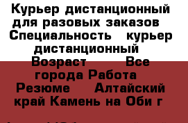 Курьер дистанционный для разовых заказов › Специальность ­ курьер дистанционный › Возраст ­ 52 - Все города Работа » Резюме   . Алтайский край,Камень-на-Оби г.